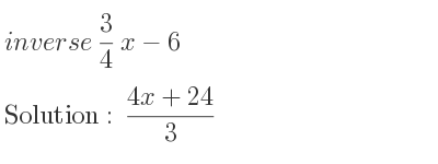 The inverse of 3/4 x-6 is (4x+24)/3